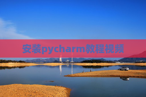 安装pycharm教程视频 安装pycharm教程视频